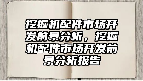 挖掘機配件市場開發(fā)前景分析，挖掘機配件市場開發(fā)前景分析報告