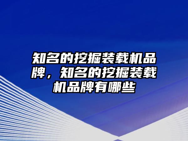 知名的挖掘裝載機品牌，知名的挖掘裝載機品牌有哪些