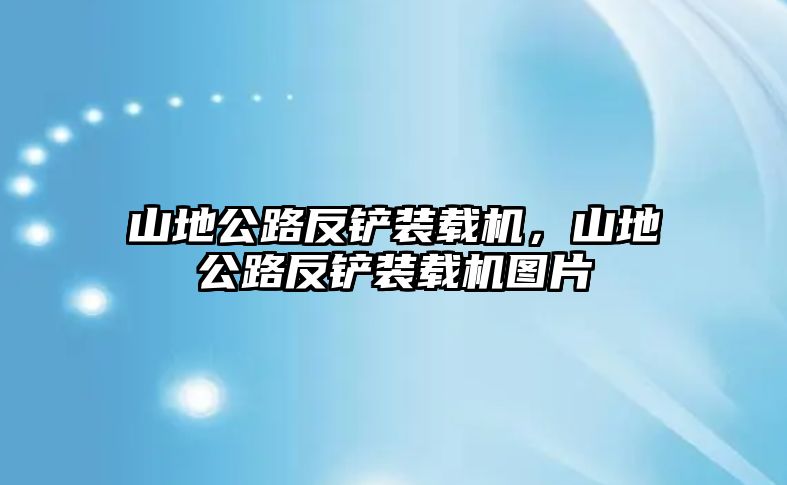 山地公路反鏟裝載機(jī)，山地公路反鏟裝載機(jī)圖片