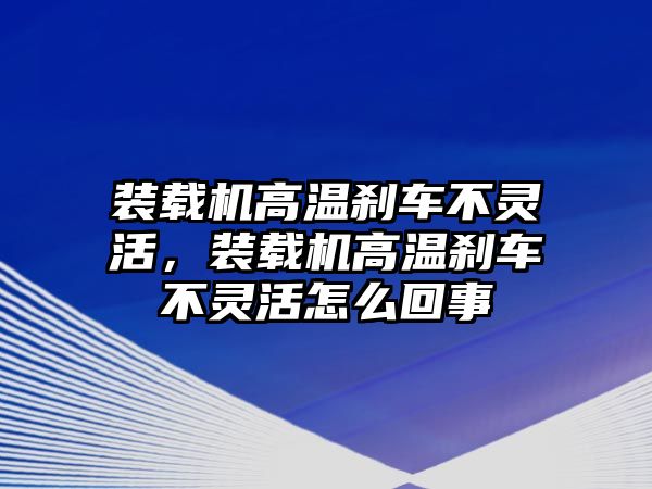 裝載機高溫剎車不靈活，裝載機高溫剎車不靈活怎么回事