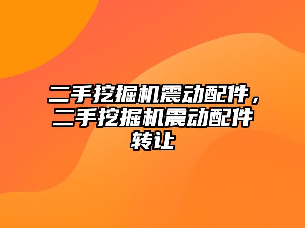 二手挖掘機震動配件，二手挖掘機震動配件轉讓