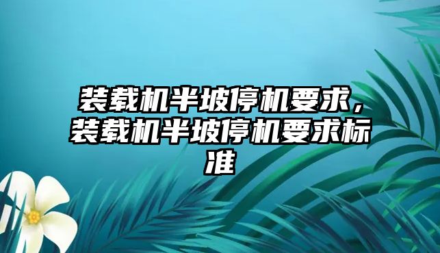 裝載機半坡停機要求，裝載機半坡停機要求標準