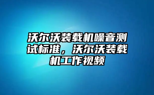 沃爾沃裝載機噪音測試標準，沃爾沃裝載機工作視頻