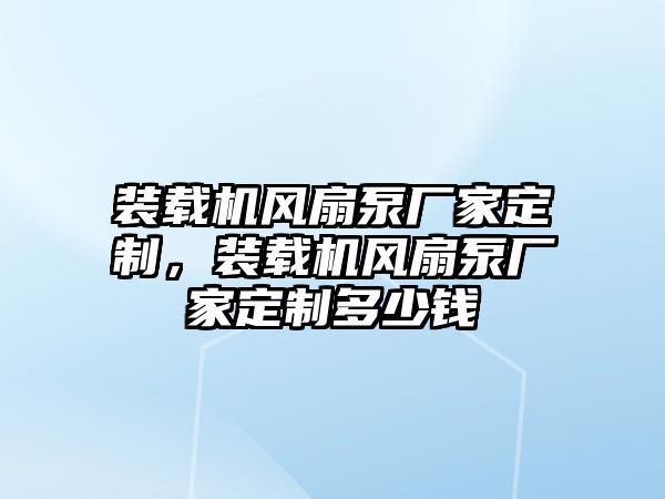 裝載機(jī)風(fēng)扇泵廠家定制，裝載機(jī)風(fēng)扇泵廠家定制多少錢