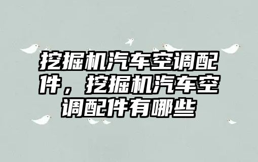 挖掘機汽車空調配件，挖掘機汽車空調配件有哪些