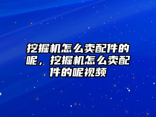 挖掘機怎么賣配件的呢，挖掘機怎么賣配件的呢視頻