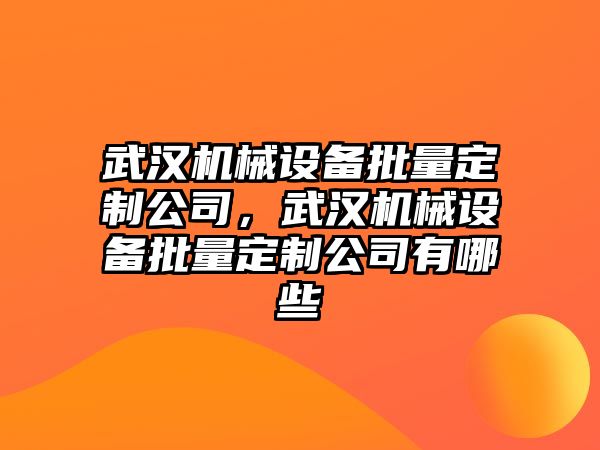 武漢機械設備批量定制公司，武漢機械設備批量定制公司有哪些