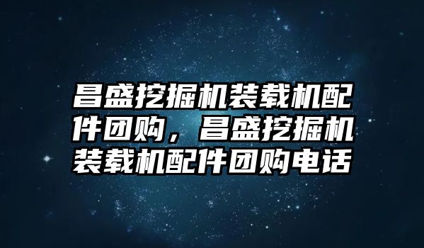 昌盛挖掘機裝載機配件團購，昌盛挖掘機裝載機配件團購電話