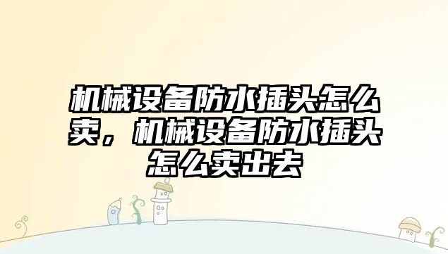 機械設備防水插頭怎么賣，機械設備防水插頭怎么賣出去