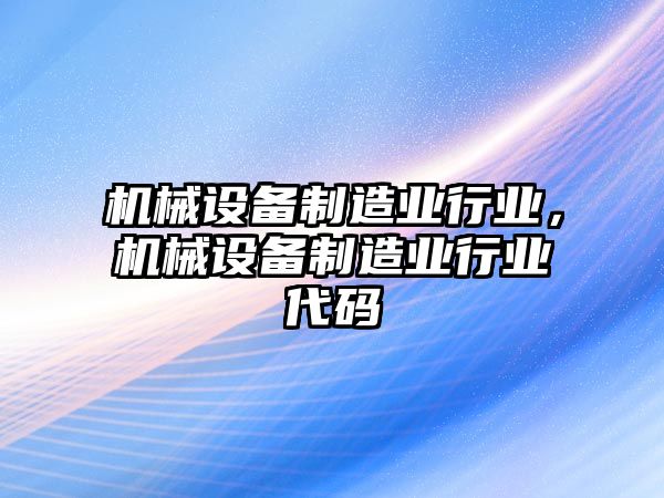 機(jī)械設(shè)備制造業(yè)行業(yè)，機(jī)械設(shè)備制造業(yè)行業(yè)代碼