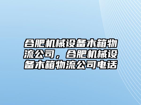 合肥機(jī)械設(shè)備木箱物流公司，合肥機(jī)械設(shè)備木箱物流公司電話