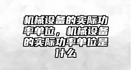 機械設(shè)備的實際功率單位，機械設(shè)備的實際功率單位是什么