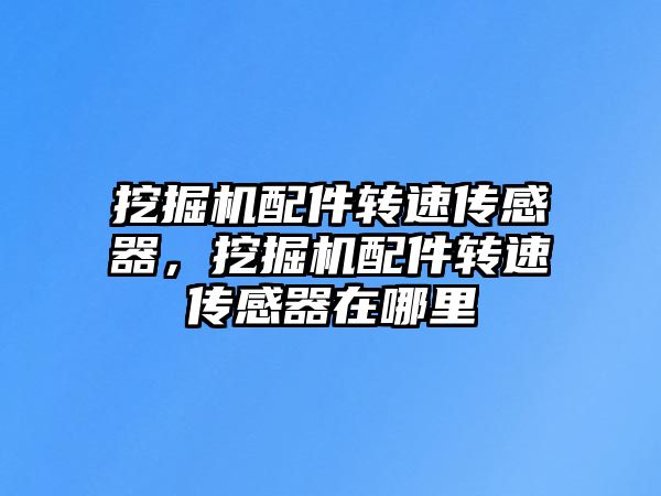 挖掘機配件轉速傳感器，挖掘機配件轉速傳感器在哪里