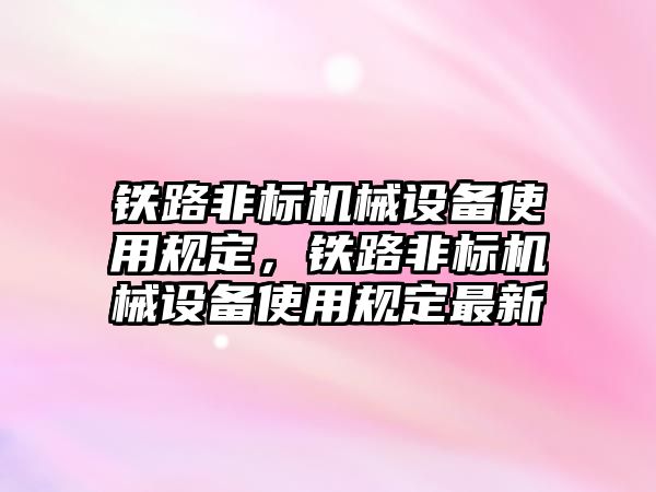 鐵路非標機械設備使用規定，鐵路非標機械設備使用規定最新