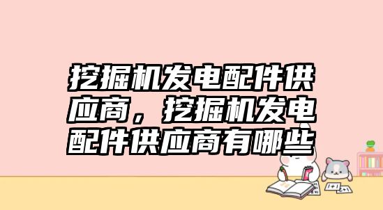 挖掘機發(fā)電配件供應商，挖掘機發(fā)電配件供應商有哪些