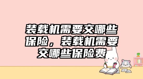 裝載機需要交哪些保險，裝載機需要交哪些保險費