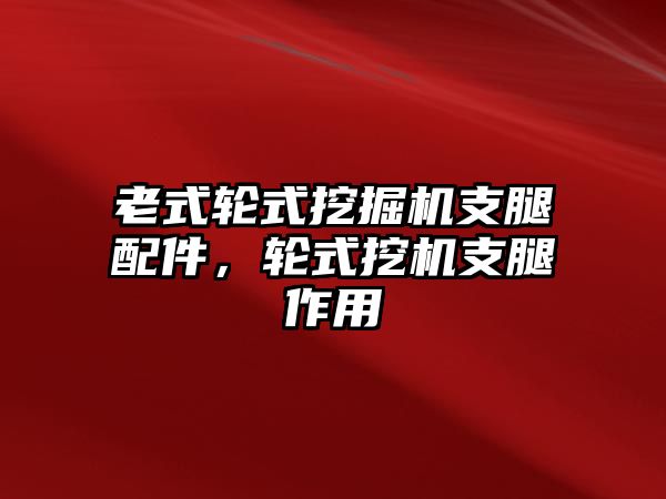 老式輪式挖掘機(jī)支腿配件，輪式挖機(jī)支腿作用