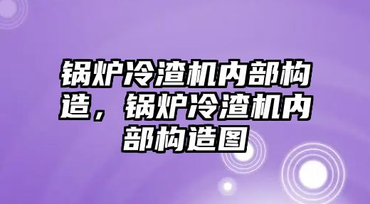 鍋爐冷渣機內部構造，鍋爐冷渣機內部構造圖