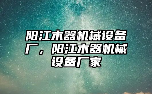 陽江木器機械設備廠，陽江木器機械設備廠家