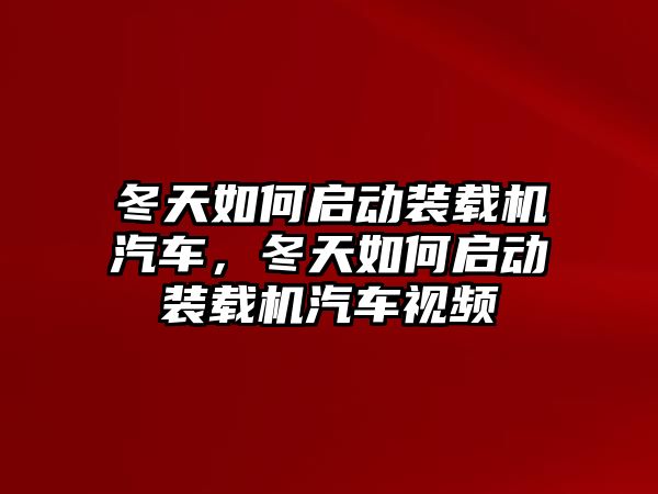 冬天如何啟動裝載機(jī)汽車，冬天如何啟動裝載機(jī)汽車視頻