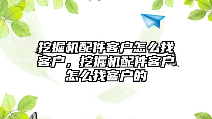 挖掘機配件客戶怎么找客戶，挖掘機配件客戶怎么找客戶的