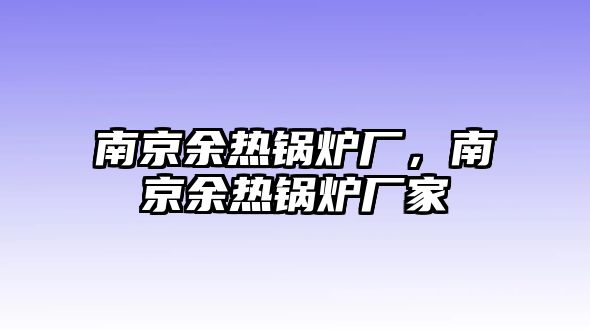 南京余熱鍋爐廠，南京余熱鍋爐廠家