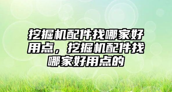 挖掘機配件找哪家好用點，挖掘機配件找哪家好用點的