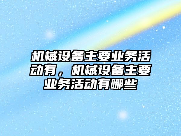 機械設備主要業(yè)務活動有，機械設備主要業(yè)務活動有哪些