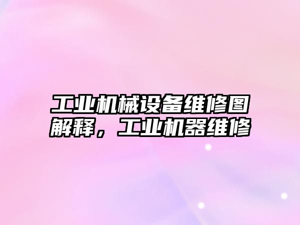 工業(yè)機械設備維修圖解釋，工業(yè)機器維修