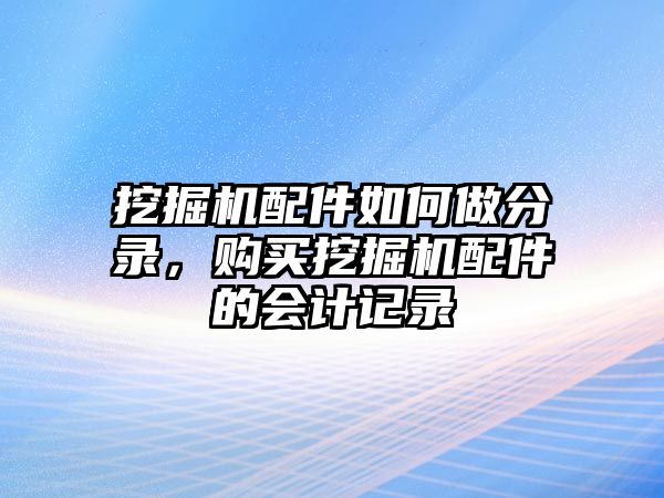 挖掘機(jī)配件如何做分錄，購(gòu)買挖掘機(jī)配件的會(huì)計(jì)記錄