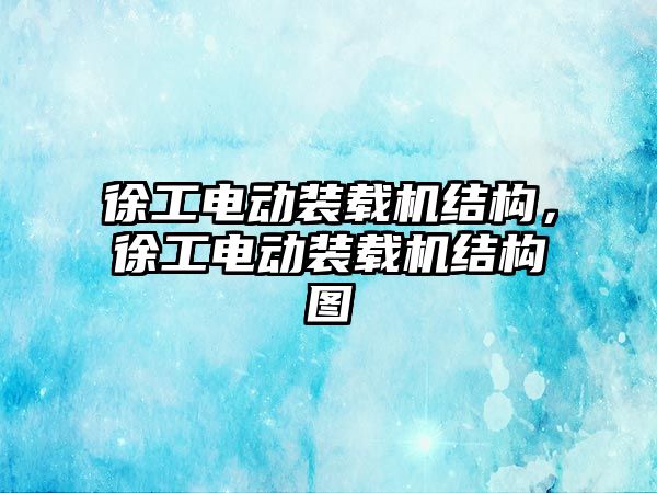 徐工電動裝載機結構，徐工電動裝載機結構圖