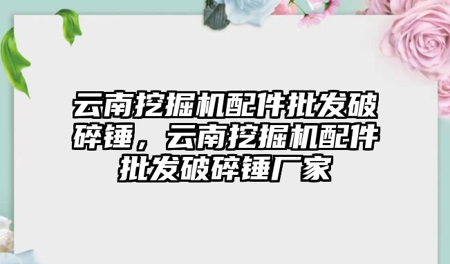 云南挖掘機配件批發破碎錘，云南挖掘機配件批發破碎錘廠家