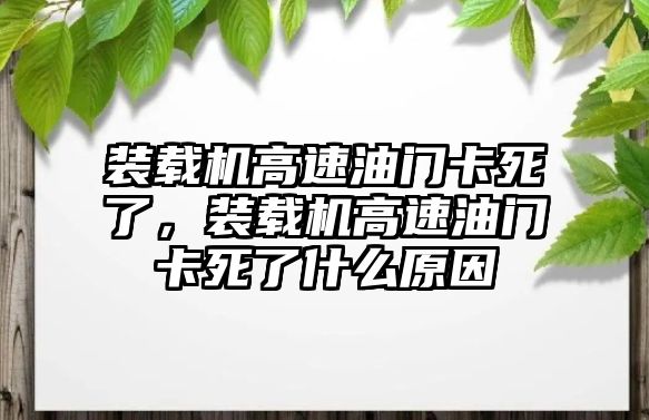 裝載機(jī)高速油門卡死了，裝載機(jī)高速油門卡死了什么原因