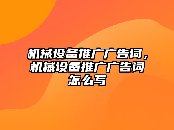 機械設備推廣廣告詞，機械設備推廣廣告詞怎么寫