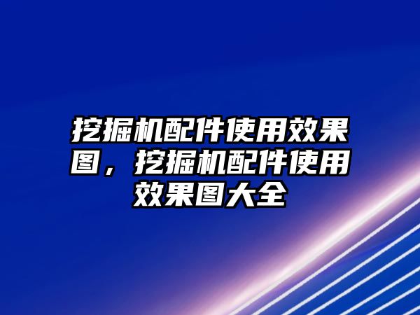 挖掘機配件使用效果圖，挖掘機配件使用效果圖大全