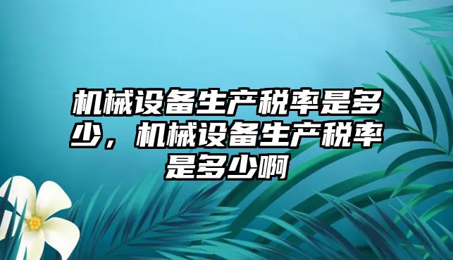 機械設備生產稅率是多少，機械設備生產稅率是多少啊