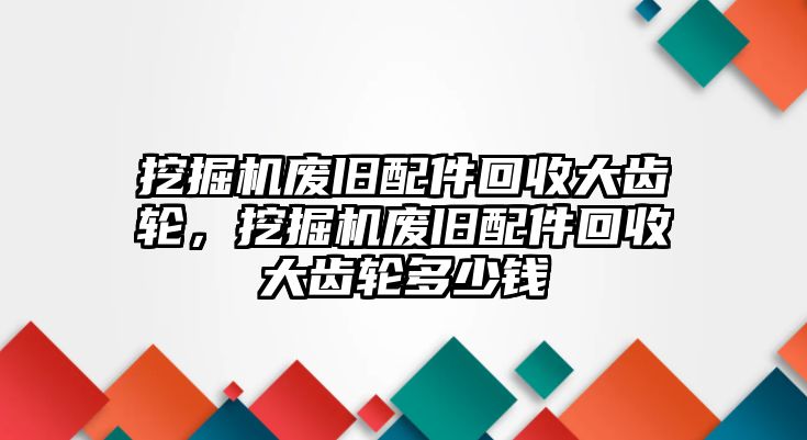 挖掘機廢舊配件回收大齒輪，挖掘機廢舊配件回收大齒輪多少錢