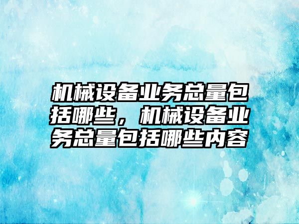 機械設備業務總量包括哪些，機械設備業務總量包括哪些內容