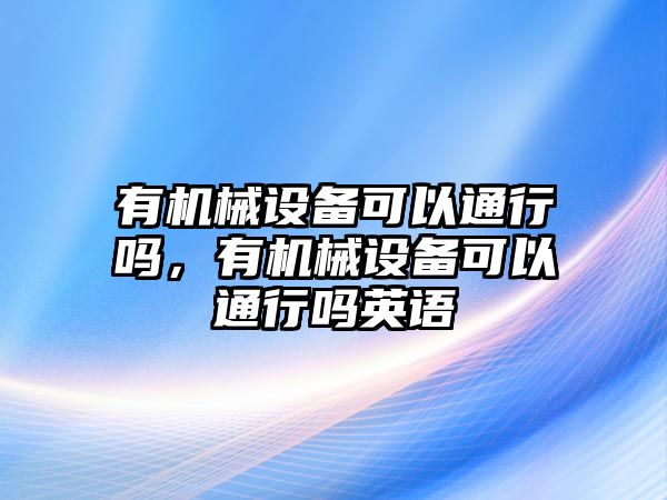 有機械設(shè)備可以通行嗎，有機械設(shè)備可以通行嗎英語