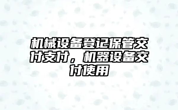 機械設(shè)備登記保管交付支付，機器設(shè)備交付使用