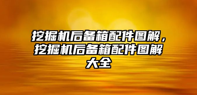 挖掘機(jī)后備箱配件圖解，挖掘機(jī)后備箱配件圖解大全