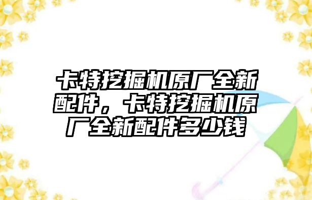 卡特挖掘機(jī)原廠全新配件，卡特挖掘機(jī)原廠全新配件多少錢