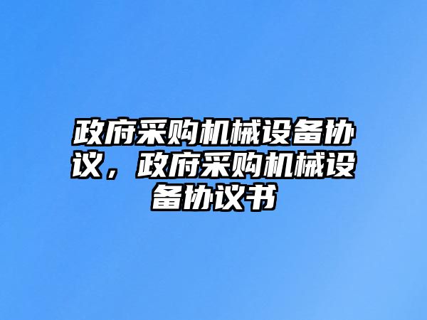 政府采購機械設備協議，政府采購機械設備協議書