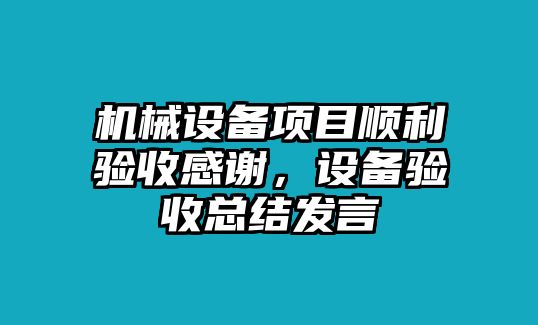 機械設備項目順利驗收感謝，設備驗收總結發言