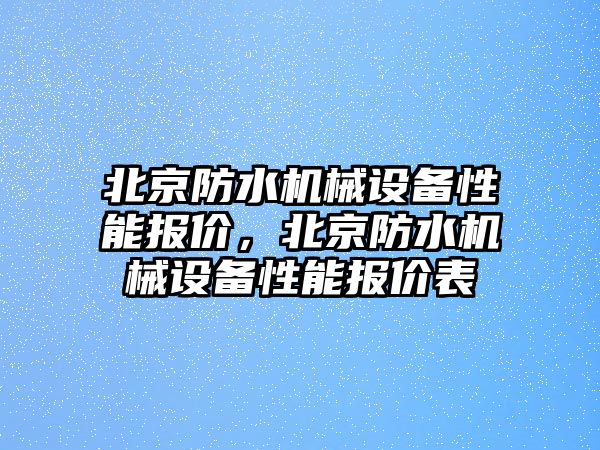 北京防水機械設備性能報價，北京防水機械設備性能報價表