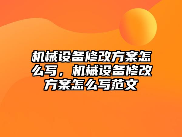 機械設(shè)備修改方案怎么寫，機械設(shè)備修改方案怎么寫范文