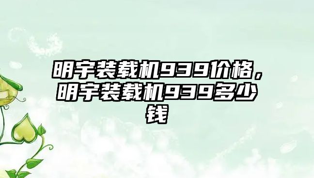 明宇裝載機939價格，明宇裝載機939多少錢