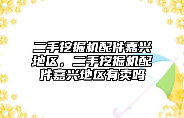 二手挖掘機配件嘉興地區，二手挖掘機配件嘉興地區有賣嗎