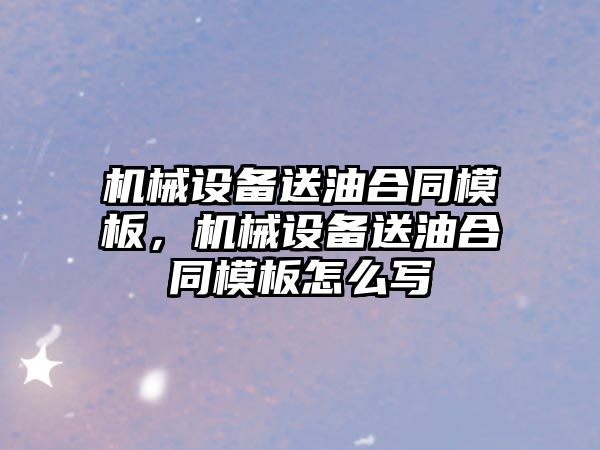 機械設備送油合同模板，機械設備送油合同模板怎么寫