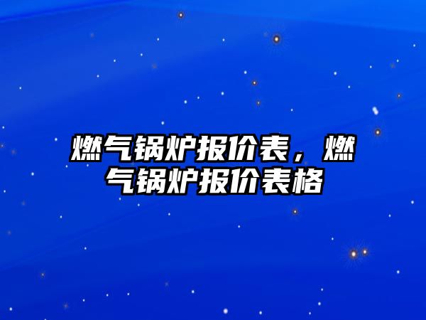 燃?xì)忮仩t報(bào)價(jià)表，燃?xì)忮仩t報(bào)價(jià)表格